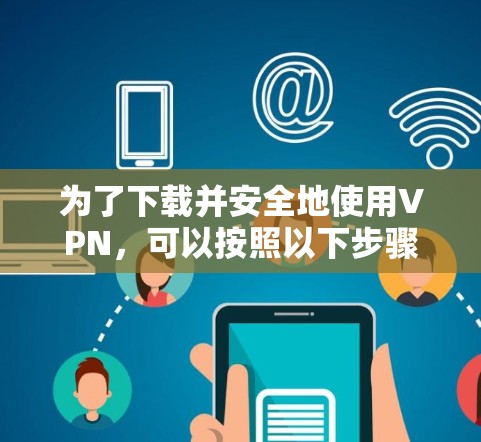 为了下载并安全地使用VPN，可以按照以下步骤操作