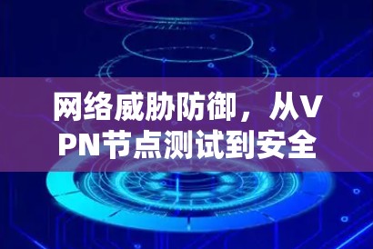 网络威胁防御，从VPN节点测试到安全防护