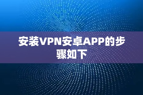 安装VPN安卓APP的步骤如下