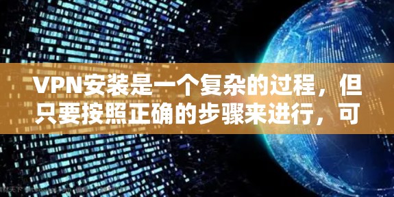 VPN安装是一个复杂的过程,但只要按照正确的步骤来进行,可以确保安全和高效。以下是一些基本的VPN安装指南,帮助你轻松安装和使用VPN VPN安装是一个复杂的过程,但只要按照正确的步骤来进行,可以确保安全和高效。以下是一些基本的VPN安装指南,帮助你轻松安装和使用VPN