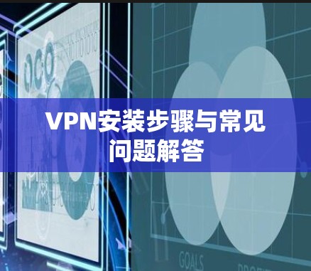 VPN安装步骤与常见问题解答 VPN安装步骤与常见问题解答