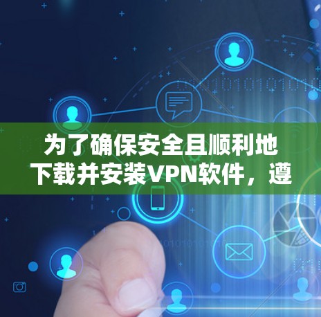 为了确保安全且顺利地下载并安装VPN软件，遵循以下步骤进行操作