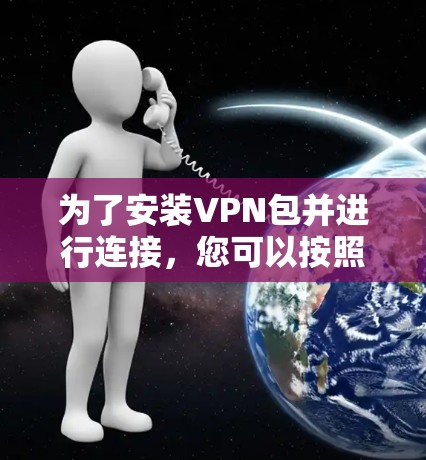 为了安装VPN包并进行连接,您可以按照以下步骤进行 为了安装VPN包并进行连接,您可以按照以下步骤进行