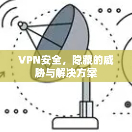 VPN安全,隐藏的威胁与解决方案 VPN安全,隐藏的威胁与解决方案