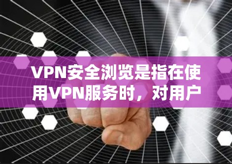 VPN安全浏览是指在使用VPN服务时，对用户在访问不公开或敏感网站时进行的浏览过程进行安全检查和管理。以下是VPN安全浏览的关键步骤和注意事项