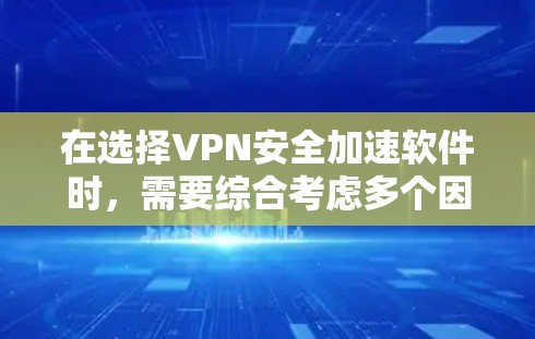 在选择VPN安全加速软件时,需要综合考虑多个因素,以确保最佳的安全性和用户体验。以下是一些综合考虑的步骤和推荐 在选择VPN安全加速软件时,需要综合考虑多个因素,以确保最佳的安全性和用户体验。以下是一些综合考虑的步骤和推荐