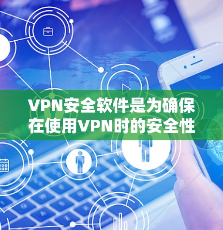 VPN安全软件是为确保在使用VPN时的安全性而开发的工具，帮助用户配置和管理VPN环境，防止潜在的安全威胁。以下是一些主要的VPN安全软件及其功能
