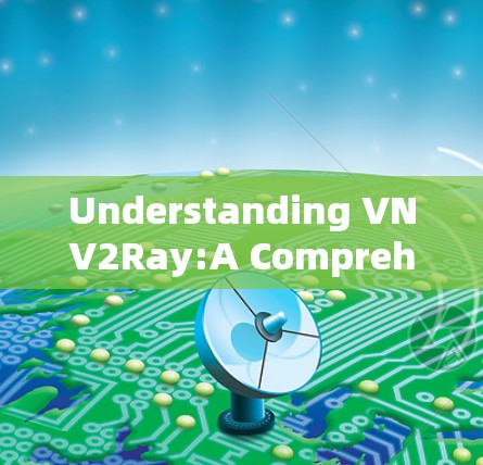 Understanding VNV2Ray:A Comprehensive Overview