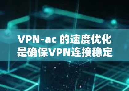 VPN-ac 的速度优化是确保VPN连接稳定、高效的重要因素。以下是一些通过线路选择技巧优化VPN-ac 连接速度的建议 VPN-ac 的速度优化是确保VPN连接稳定、高效的重要因素。以下是一些通过线路选择技巧优化VPN-ac 连接速度的建议
