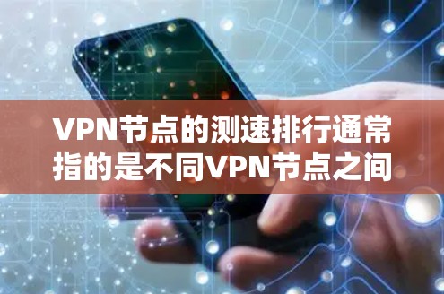 VPN节点的测速排行通常指的是不同VPN节点之间的连接速度数据。以下是一些常见的VPN节点及其连接速度的数据，供参考