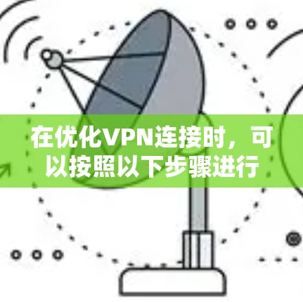 在优化VPN连接时，可以按照以下步骤进行