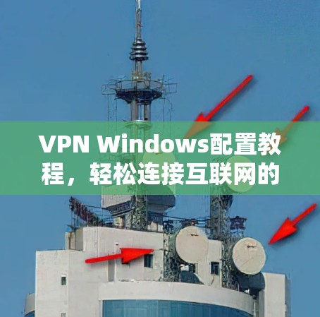 VPN Windows配置教程，轻松连接互联网的快捷方式