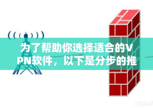 为了帮助你选择适合的VPN软件，以下是分步的推荐
