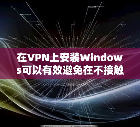 在VPN上安装Windows可以有效避免在不接触本地计算机的情况下访问互联网,但需要遵守相关安全规定。以下是逐步操作指南 在VPN上安装Windows可以有效避免在不接触本地计算机的情况下访问互联网,但需要遵守相关安全规定。以下是逐步操作指南