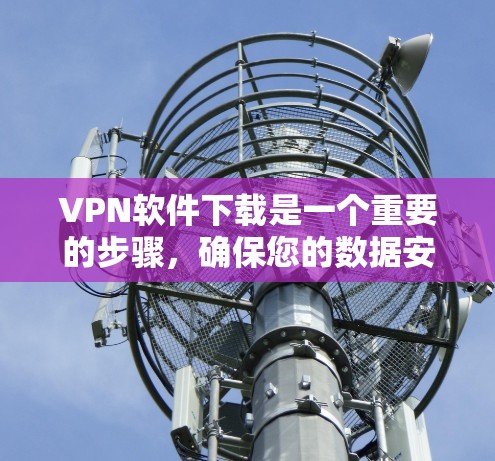 VPN软件下载是一个重要的步骤,确保您的数据安全和隐私得到保护。以下是获取VPN软件的步骤和注意事项 VPN软件下载是一个重要的步骤,确保您的数据安全和隐私得到保护。以下是获取VPN软件的步骤和注意事项