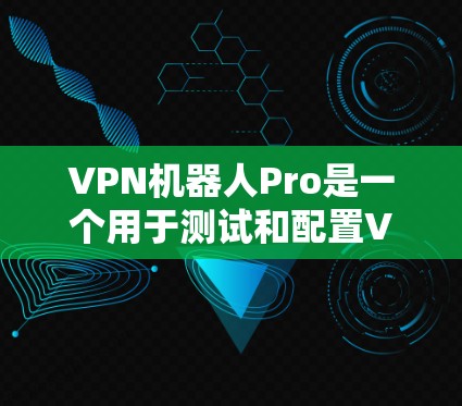 VPN机器人Pro是一个用于测试和配置VPN设备的自动化工具,通过一系列测试步骤来评估其性能和安全性。以下是其主要功能和测试步骤的详细说明 VPN机器人Pro是一个用于测试和配置VPN设备的自动化工具,通过一系列测试步骤来评估其性能和安全性。以下是其主要功能和测试步骤的详细说明