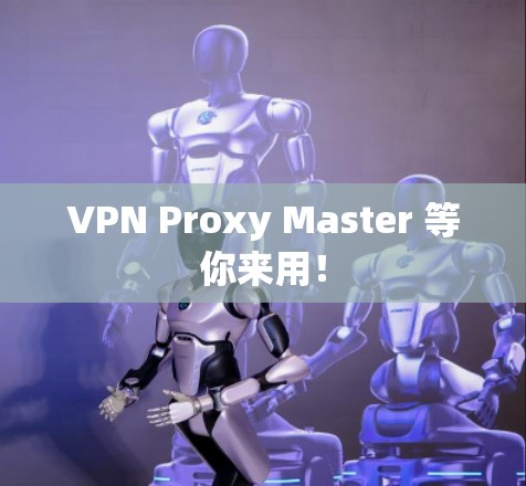 VPN Proxy Master 等你来用! VPN Proxy Master 等你来用!