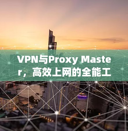 VPN与Proxy Master,高效上网的全能工具 VPN与Proxy Master,高效上网的全能工具
