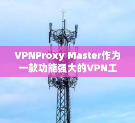 VPNProxy Master作为一款功能强大的VPN工具,其iOS版的设置步骤如下 VPNProxy Master作为一款功能强大的VPN工具,其iOS版的设置步骤如下