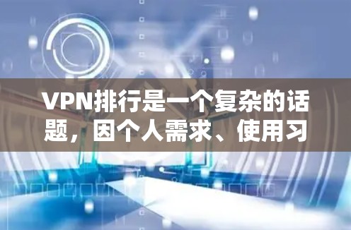 VPN排行是一个复杂的话题,因个人需求、使用习惯、网络条件等多种因素而异。以下是一些综合考虑的因素和可能的推荐 VPN排行是一个复杂的话题,因个人需求、使用习惯、网络条件等多种因素而异。以下是一些综合考虑的因素和可能的推荐