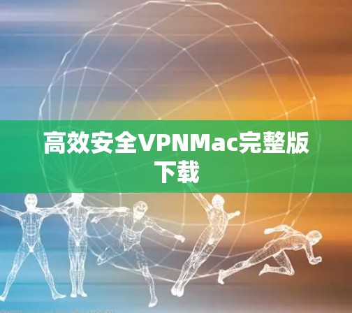 高效安全VPNMac完整版下载 高效安全VPNMac完整版下载
