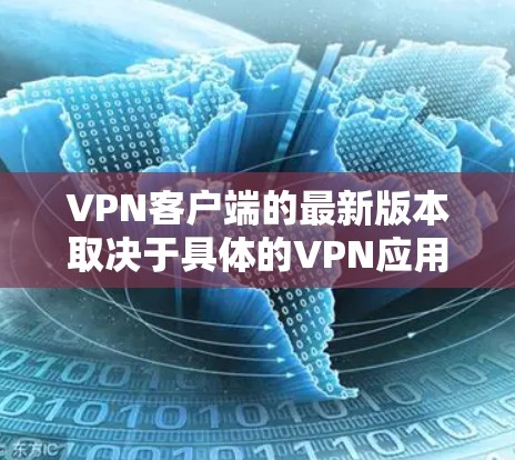 VPN客户端的最新版本取决于具体的VPN应用(如VPN Pro、NetNest、NordVPN 等)以下是一些常见的VPN应用和它们的最新版本更新情况 VPN客户端的最新版本取决于具体的VPN应用(如VPN Pro、NetNest、NordVPN 等)以下是一些常见的VPN应用和它们的最新版本更新情况