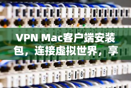 VPN Mac客户端安装包,连接虚拟世界,享受安全可靠的连接 VPN Mac客户端安装包,连接虚拟世界,享受安全可靠的连接