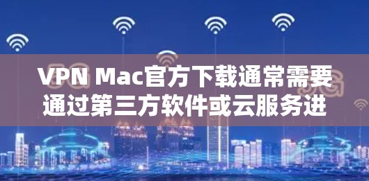 VPN Mac官方下载通常需要通过第三方软件或云服务进行安装。以下是几种常见的VPN软件推荐