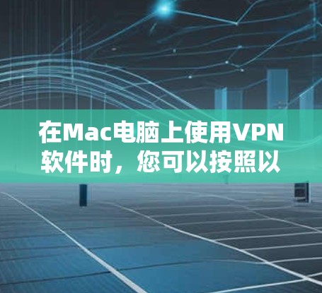 在Mac电脑上使用VPN软件时,您可以按照以下步骤操作 在Mac电脑上使用VPN软件时,您可以按照以下步骤操作