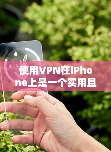 使用VPN在iPhone上是一个实用且安全的方式,以下是详细的步骤指南 使用VPN在iPhone上是一个实用且安全的方式,以下是详细的步骤指南