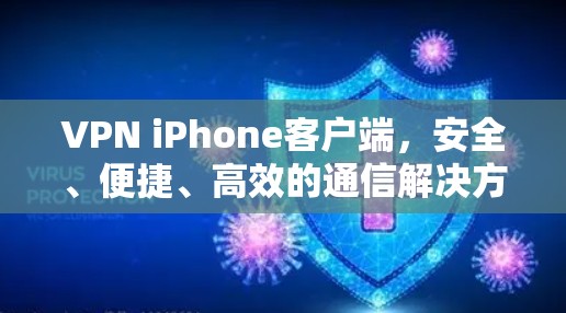 VPN iPhone客户端，安全、便捷、高效的通信解决方案