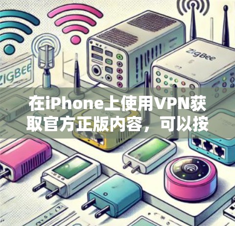 在iPhone上使用VPN获取官方正版内容，可以按照以下步骤进行
