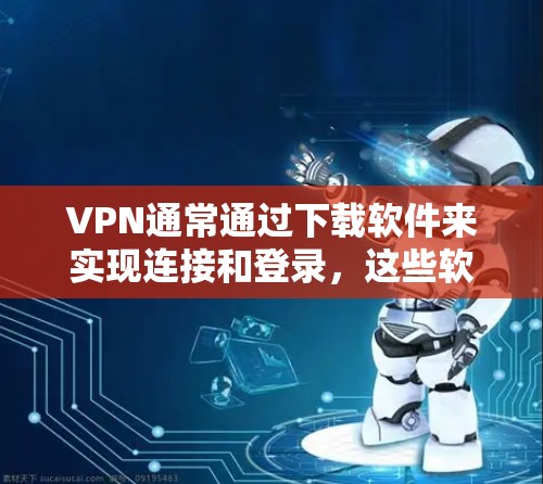 VPN通常通过下载软件来实现连接和登录，这些软件可以在苹果设备（iPhone）上使用。以下是几种常见的VPN软件下载方法