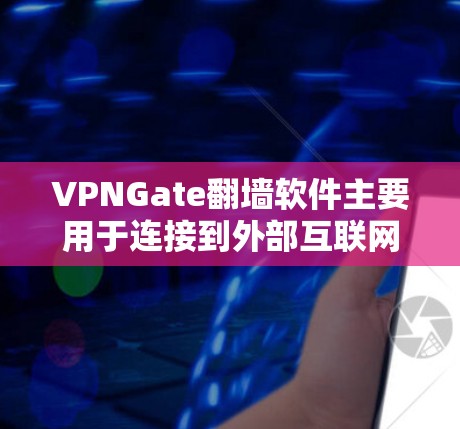 VPNGate翻墙软件主要用于连接到外部互联网，破解VPN软件，进行数据解密和管理，同时提供安全设置和管理功能。以下是详细的步骤指南