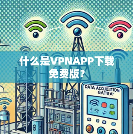 什么是VPNAPP下载免费版？