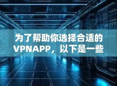 为了帮助你选择合适的VPNAPP,以下是一些建议 为了帮助你选择合适的VPNAPP,以下是一些建议