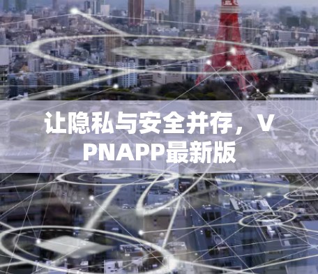 让隐私与安全并存,VPNAPP最新版 让隐私与安全并存,VPNAPP最新版