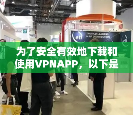 为了安全有效地下载和使用VPNAPP，以下是分步指南