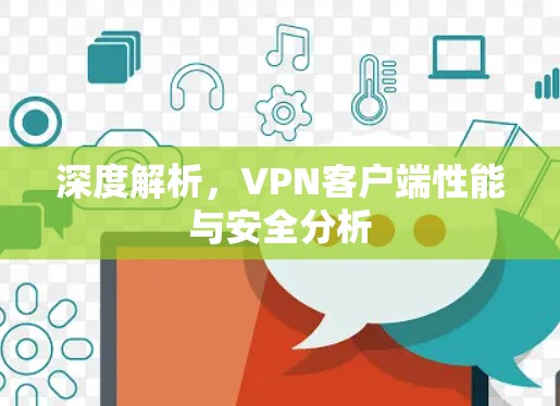深度解析,VPN客户端性能与安全分析 深度解析,VPN客户端性能与安全分析