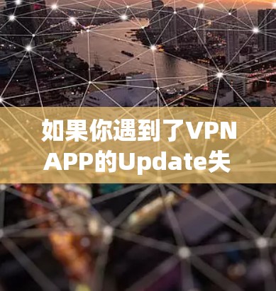如果你遇到了VPNAPP的Update失败问题，以下是一些建议和步骤，帮助你解决问题