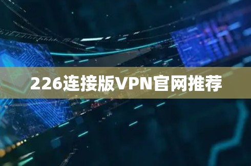 226连接版VPN官网推荐 226连接版VPN官网推荐