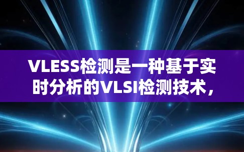 VLESS检测是一种基于实时分析的VLSI检测技术,结合了微波电感和微波电阻等特殊检测器的特性,广泛应用于高密度集成度的VLSI设计中。以下是对VLESS检测的详细分析 VLESS检测是一种基于实时分析的VLSI检测技术,结合了微波电感和微波电阻等特殊检测器的特性,广泛应用于高密度集成度的VLSI设计中。以下是对VLESS检测的详细分析