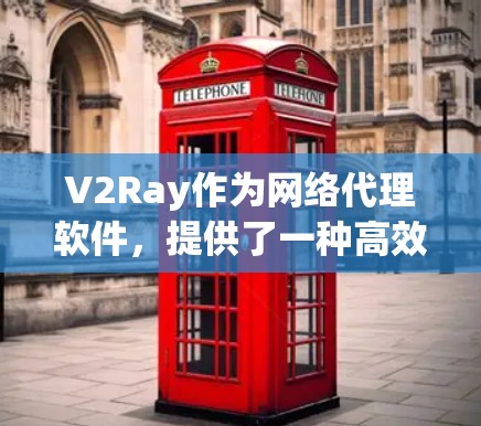 V2Ray作为网络代理软件,提供了一种高效且灵活的解决方案,适合需要快速网络连接的用户。以下是对V2Ray的详细介绍和推荐 V2Ray作为网络代理软件,提供了一种高效且灵活的解决方案,适合需要快速网络连接的用户。以下是对V2Ray的详细介绍和推荐