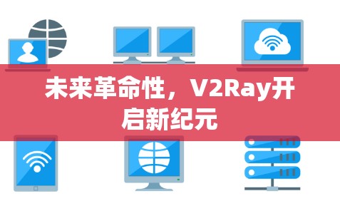 未来革命性,V2Ray开启新纪元 未来革命性,V2Ray开启新纪元