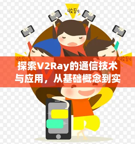 探索V2Ray的通信技术与应用，从基础概念到实战技巧