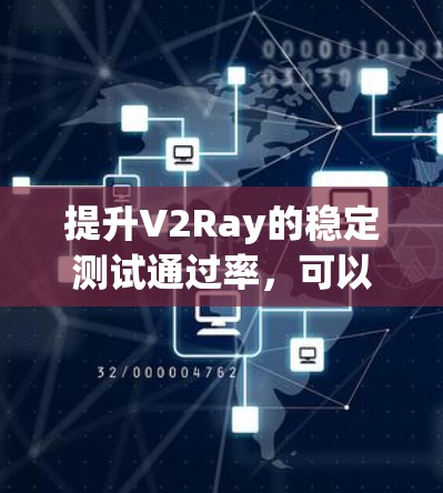 提升V2Ray的稳定测试通过率,可以采取以下步骤 提升V2Ray的稳定测试通过率,可以采取以下步骤
