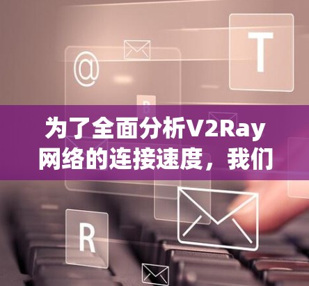 为了全面分析V2Ray网络的连接速度,我们可以按照以下步骤进行 为了全面分析V2Ray网络的连接速度,我们可以按照以下步骤进行