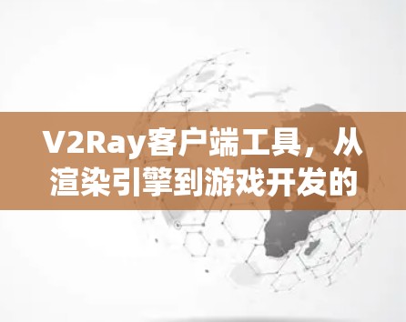 V2Ray客户端工具,从渲染引擎到游戏开发的专业解决方案 V2Ray客户端工具,从渲染引擎到游戏开发的专业解决方案