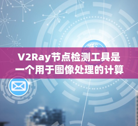 V2Ray节点检测工具是一个用于图像处理的计算机视觉工具,主要用于检测和分类图像中的特定节点。以下是对该工具的详细介绍 V2Ray节点检测工具是一个用于图像处理的计算机视觉工具,主要用于检测和分类图像中的特定节点。以下是对该工具的详细介绍