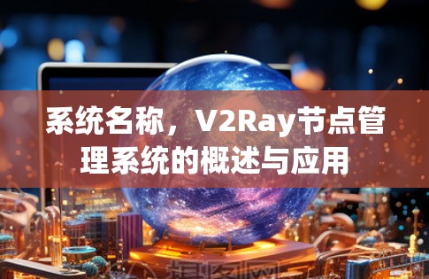系统名称,V2Ray节点管理系统的概述与应用 系统名称,V2Ray节点管理系统的概述与应用